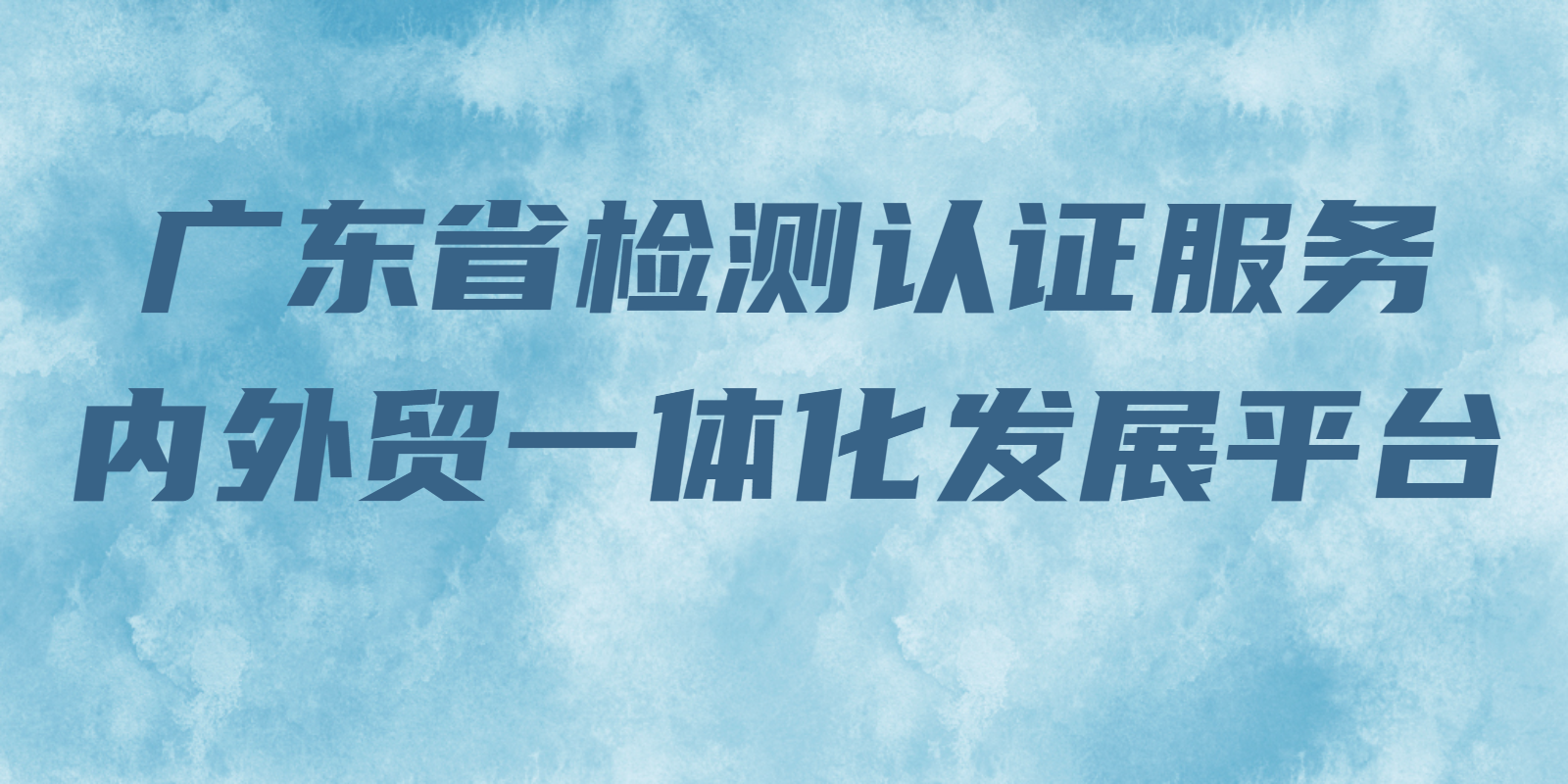 廣東省檢測(cè)認(rèn)證服務(wù)內(nèi)外貿(mào)一體化發(fā)展平臺(tái)