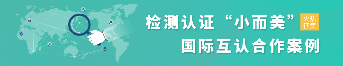 檢測認證“小而美”國際互認合作案例征集